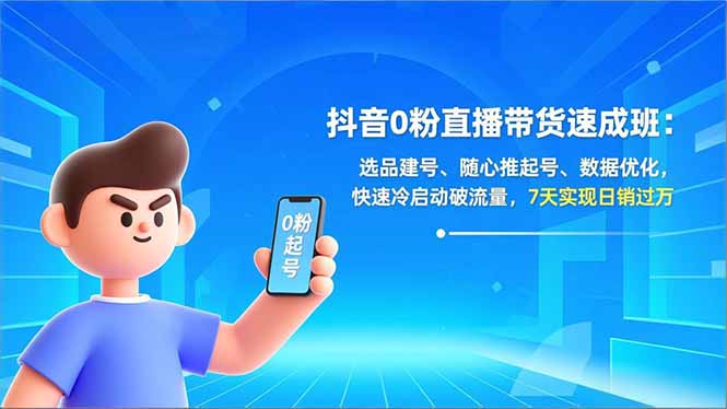 抖音0粉直播带货速成班：选品建号、随心推起号、数据优化，快速冷启动破流量，7天实现日销过万(图1)