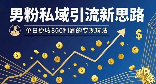3天暴涨私域!男粉引流新招,日赚8张利润暴增玩法曝光(图1) 男粉私域引流新思路,单日稳收8张利润的变现玩法